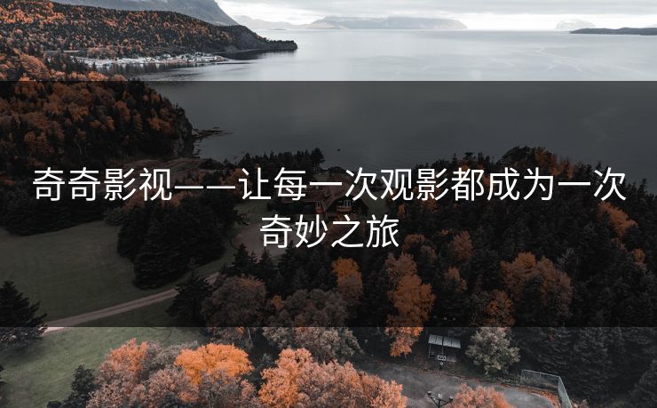 奇奇影视——让每一次观影都成为一次奇妙之旅