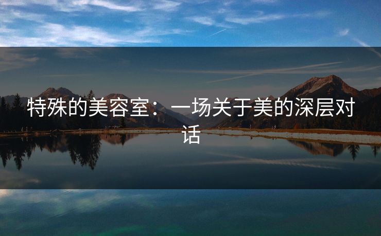 特殊的美容室：一场关于美的深层对话