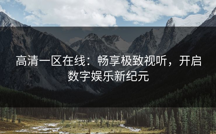 高清一区在线：畅享极致视听，开启数字娱乐新纪元