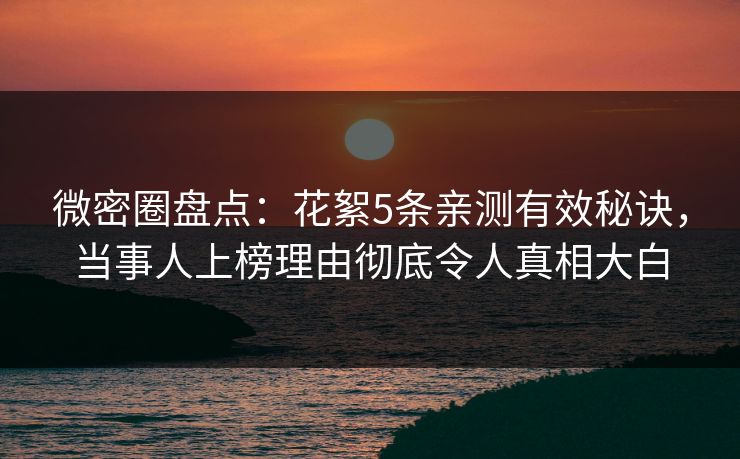 微密圈盘点：花絮5条亲测有效秘诀，当事人上榜理由彻底令人真相大白