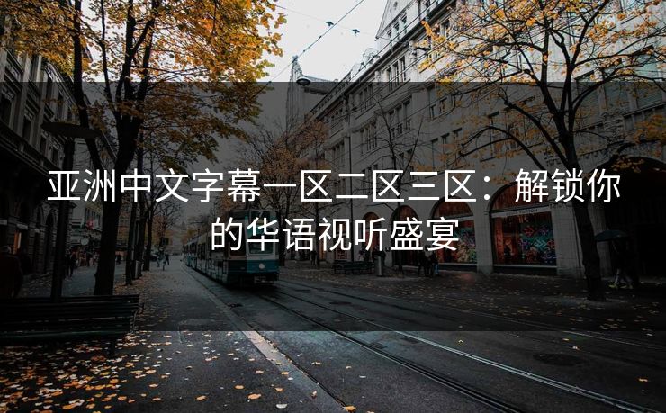 亚洲中文字幕一区二区三区：解锁你的华语视听盛宴