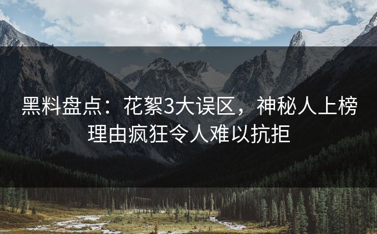 黑料盘点：花絮3大误区，神秘人上榜理由疯狂令人难以抗拒