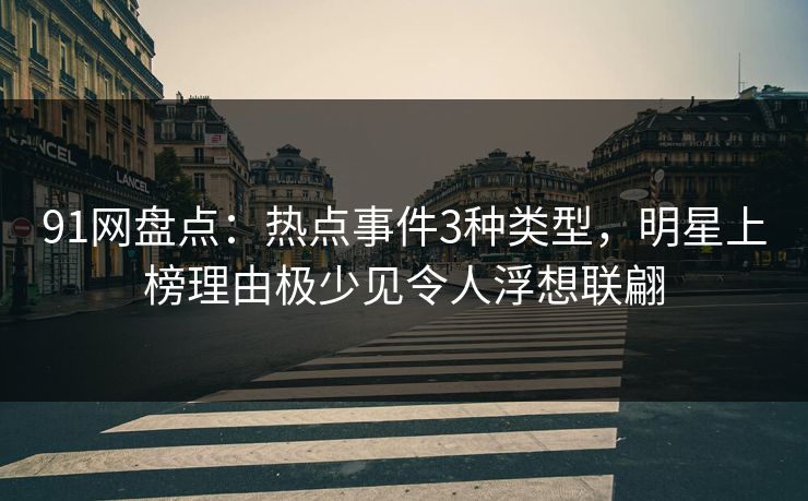 91网盘点：热点事件3种类型，明星上榜理由极少见令人浮想联翩